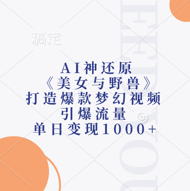 AI神还原《美女与野兽》，打造爆款梦幻视频，引爆流量，单日变现1000+-靠谱项目库