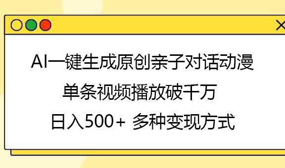 AI一键生成原创亲子对话动漫，单条视频播放破千万 ，日入500+，多种变现方式-靠谱项目库