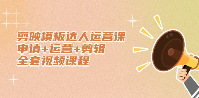 剪映模板达人运营课，申请+运营+剪辑全套视频课程-靠谱项目库