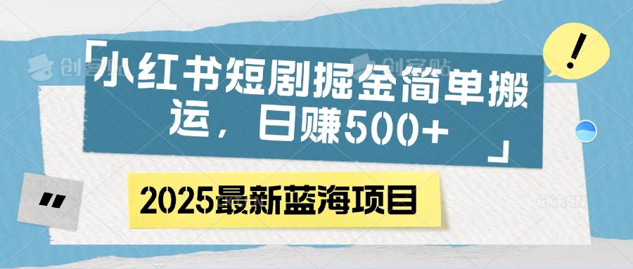 小红书短剧掘金，简单搬运，日赚500+-靠谱项目库