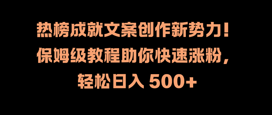 热榜成就文案创作新势力！保姆级教程助你快速涨粉，轻松日入 500+-靠谱项目库