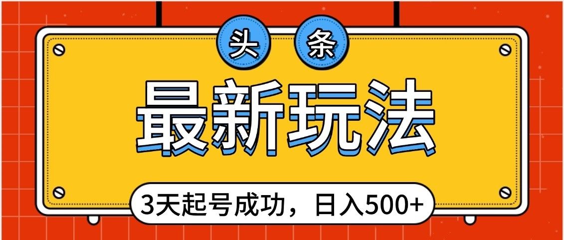 头条，最新玩法，3天起号成功，日入500+，小白轻松上手-靠谱项目库