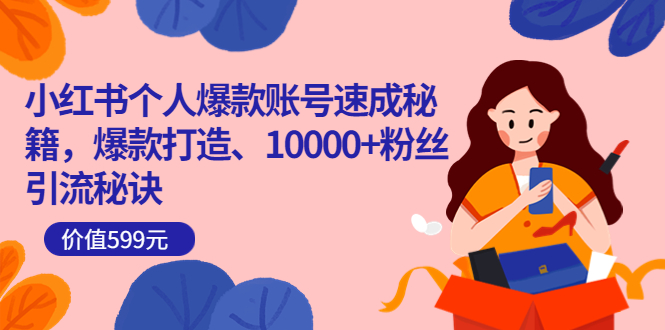 小红书个人爆款账号速成秘籍，爆款打造、10000+粉丝引流秘诀（价值599）-靠谱项目库