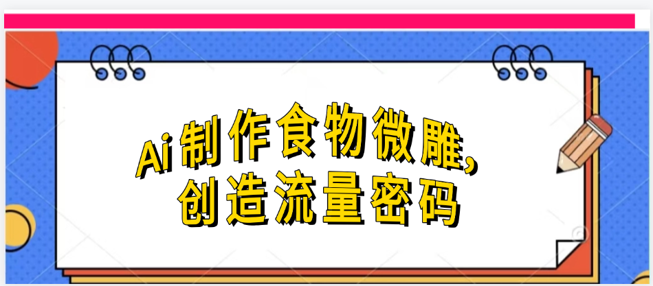 Ai制作食物微雕，创造流量密码，实现日入几张-靠谱项目库