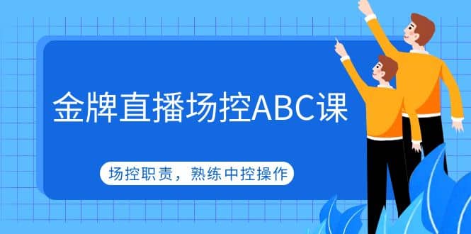 金牌直播场控ABC课，场控职责，熟练中控操作-靠谱项目库