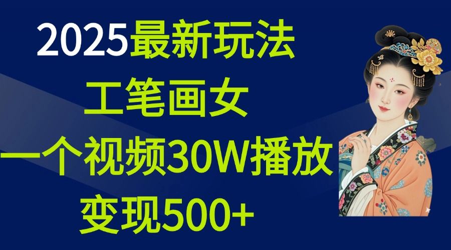 2025最新玩法，工笔画美女，一个视频30万播放变现500+-靠谱项目库