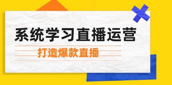 系统学习直播运营：掌握起号方法、主播能力、小店随心推，打造爆款直播-靠谱项目库