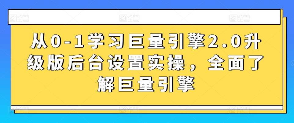 从0-1学习巨量引擎2.0升级版后台设置实操，全面了解巨量引擎-靠谱项目库