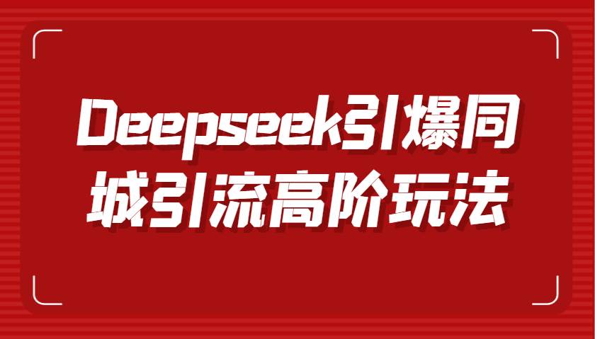Deepseek引爆同城引流高阶玩法，掌握短视频创作与数字人技术，实现高效转化与传播-靠谱项目库