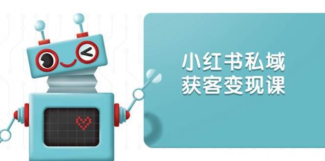 小红书私域获客变现：账号设置/内容创作/规则解读/投放策略/获客技巧等-靠谱项目库