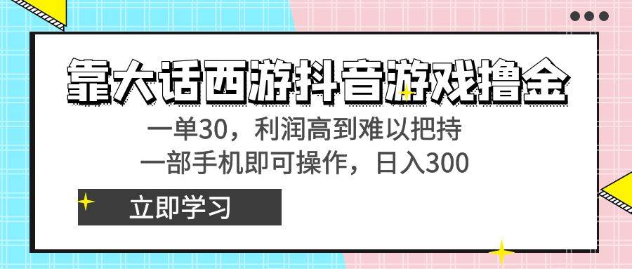 靠大话西游抖音游戏撸金，一单30，利润高到难以把持，一部手机即可操作-靠谱项目库