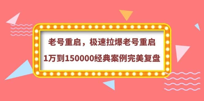 老号重启，极速拉爆老号重启1万到150000经典案例完美复盘-靠谱项目库