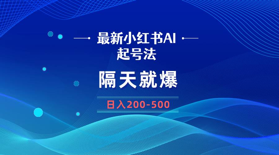 （8863期）最新AI小红书起号法，隔天就爆无脑操作，一张图片日入200-500-靠谱项目库