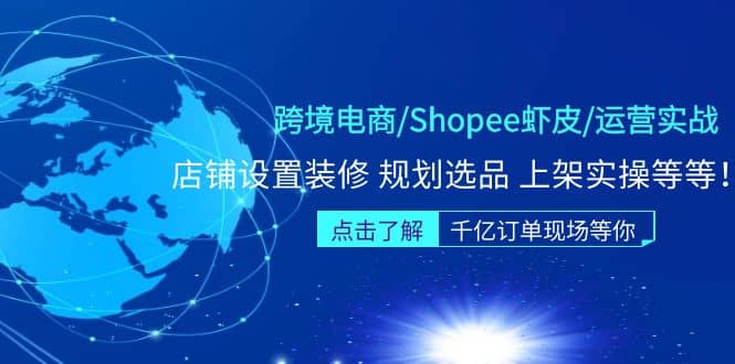 跨境电商/Shopee虾皮/运营实战训练营：店铺设置装修 规划选品 上架实操等等-靠谱项目库