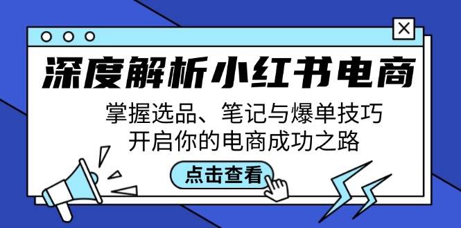深度解析小红书电商：掌握选品、笔记与爆单技巧，开启你的电商成功之路-靠谱项目库