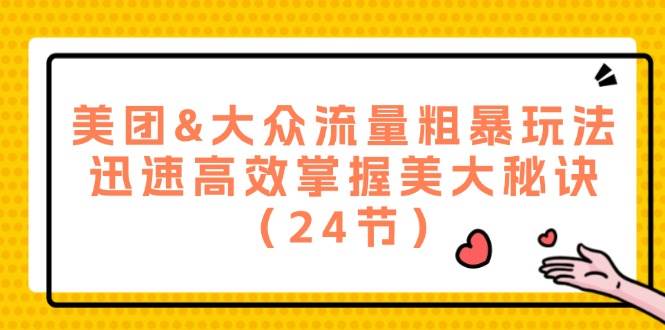 （12044期）美团&大众流量粗暴玩法，迅速高效掌握美大秘诀（24节）-靠谱项目库