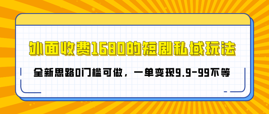 外面收费1680的短剧私域玩法，全新思路0门槛可做，一单变现9.9-99不等-靠谱项目库