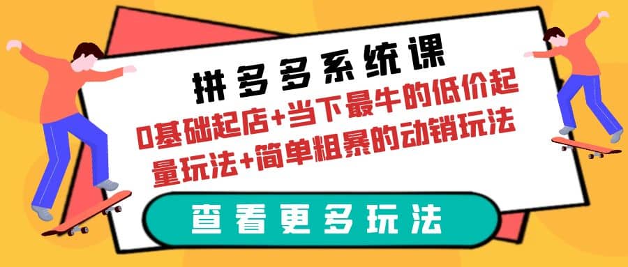 拼多多系统课：0基础起店+当下最牛的低价起量玩法+简单粗暴的动销玩法-靠谱项目库