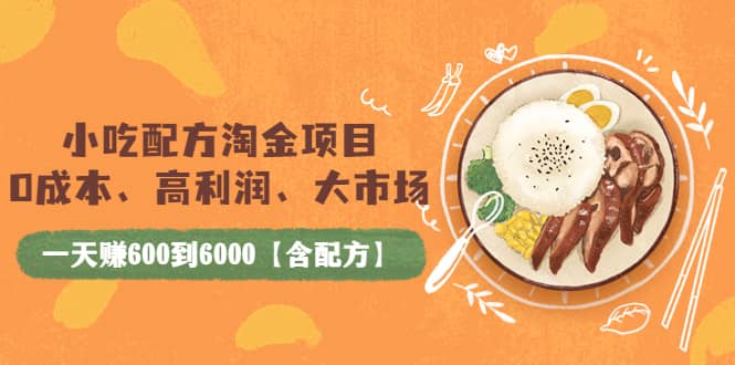 小吃配方淘金项目：0成本、高利润、大市场，一天赚600到6000【含配方】-靠谱项目库
