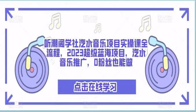 听潮阁学社汽水音乐项目实操课全流程，2023超级蓝海项目，汽水音乐推广，0粉丝也能做-靠谱项目库