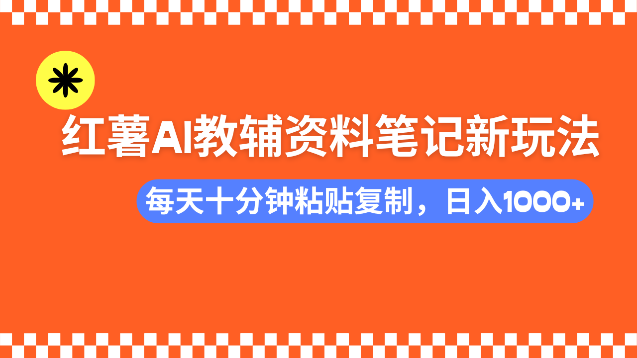 小红书AI教辅资料笔记新玩法，0门槛，可批量可复制，一天十分钟发笔记轻松日入1000+-靠谱项目库
