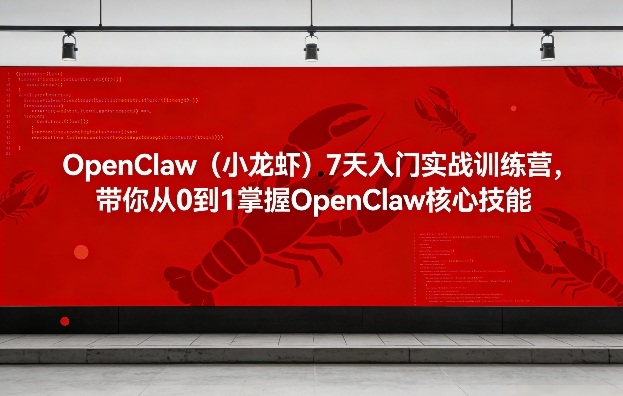 OpenClaw（小龙虾）7天入门实战训练营，带你从0到1掌握OpenClaw核心技能-靠谱项目库