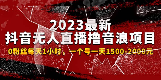 2023最新抖音无人直播撸音浪项目，0粉丝每天1小时，一个号一天1500-2000元-靠谱项目库