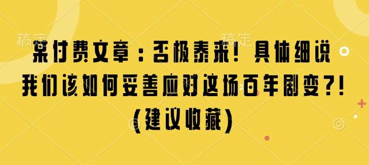 某付费文章：否极泰来! 具体细说 我们该如何妥善应对这场百年剧变!(建议收藏)-靠谱项目库