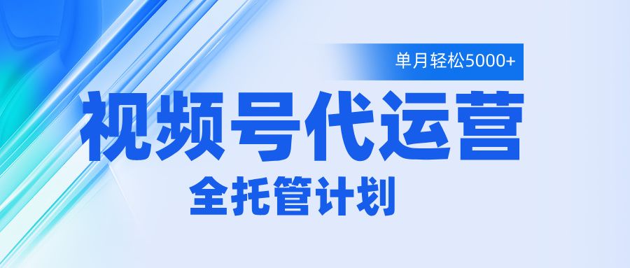 视频号代运营2.0，全程托管招募，单月轻松变现5000+-靠谱项目库