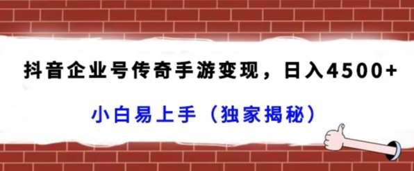 抖音企业号传奇手游变现，日入4500+，小白易上手（独家揭秘）-靠谱项目库
