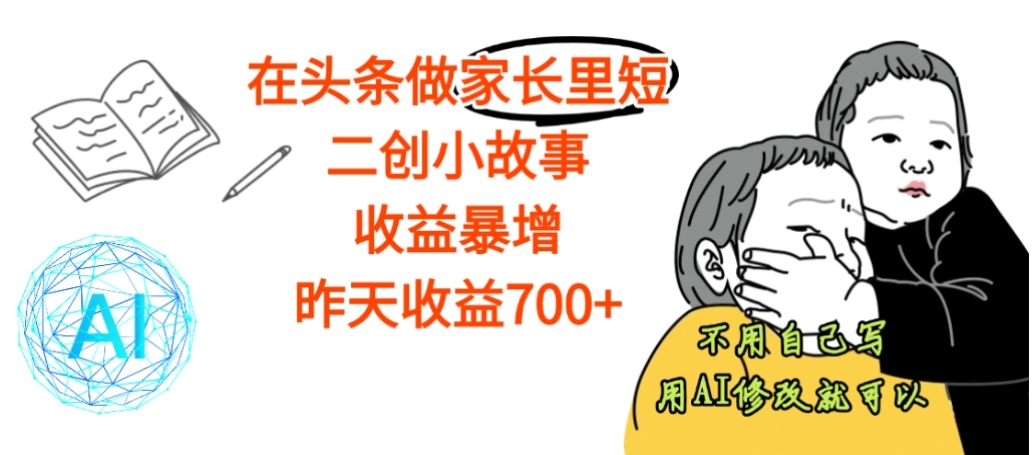 【震惊】在头条做家长里短二创小故事，收益暴增，昨天收益700+-靠谱项目库
