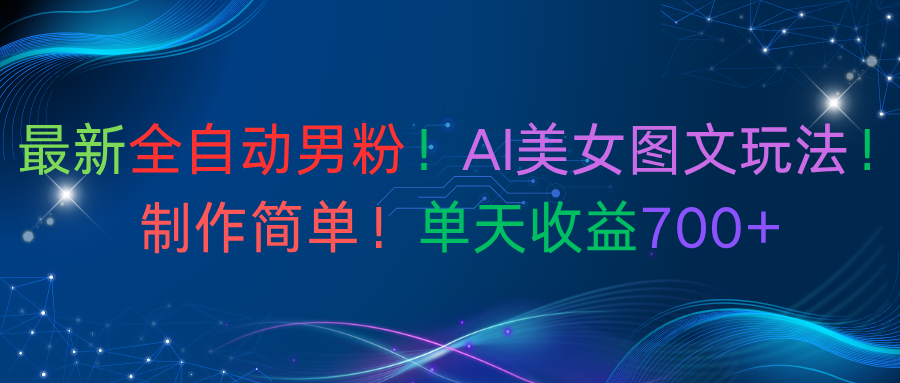 最新全自动男粉！AI美女图文玩法！制作简单！单天收益700+-靠谱项目库