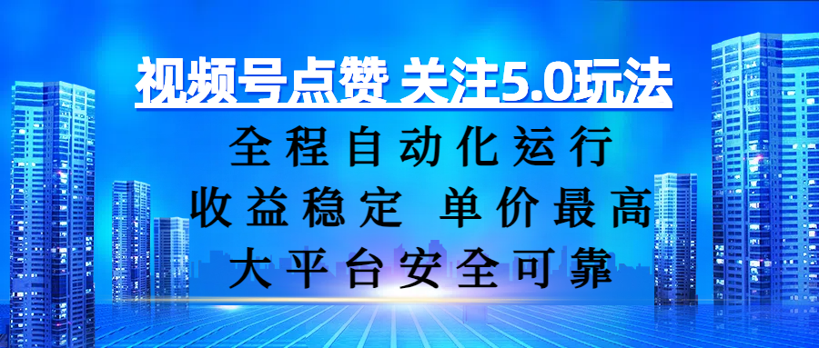 视频号点赞 关注5.0玩法，全程自动化运行，收益稳定， 单价最高，大平台安全可靠-靠谱项目库