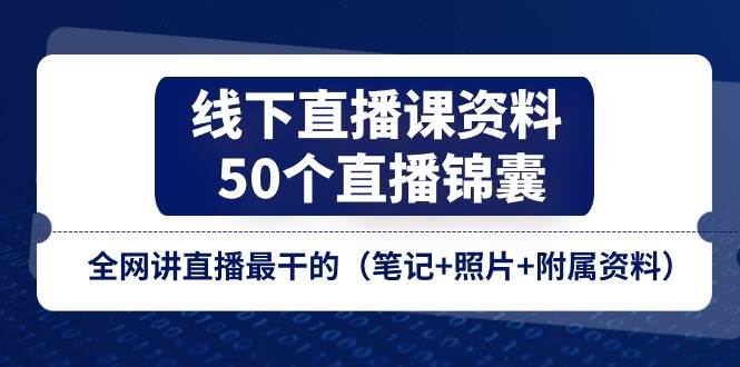 （11319期）线下直播课资料、50个-直播锦囊，全网讲直播最干的（笔记+照片+附属资料）-靠谱项目库