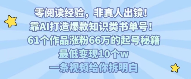靠AI打造爆款知识类书单号，61个作品涨粉66w的起号秘籍，最低变现10个w，一条视频给你拆明白-靠谱项目库