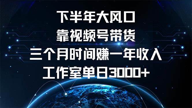 （12849期）下半年风口项目，靠视频号带货三个月时间赚一年收入，工作室单日3000+-靠谱项目库