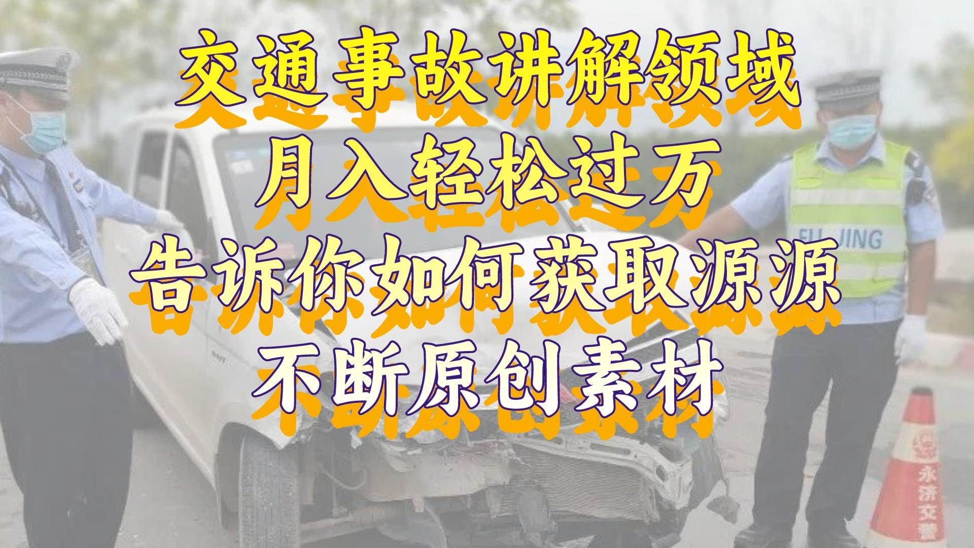 （8453期）交通事故讲解领域，月入轻松过万，告诉你如何获取源源不断原创素材，视...-靠谱项目库