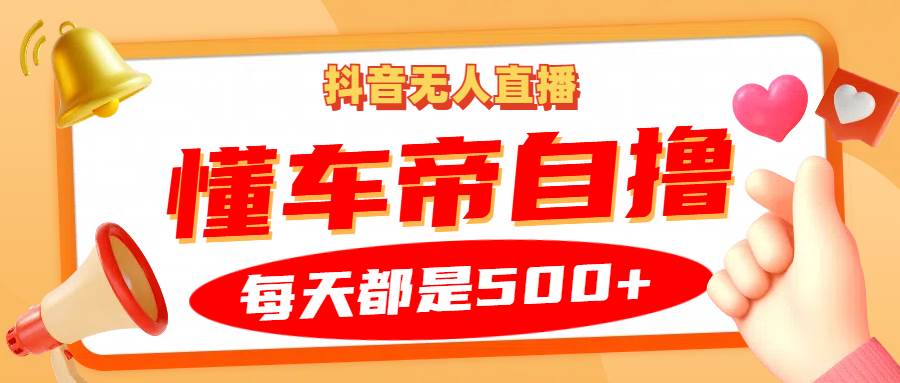 抖音无人直播“懂车帝”自撸玩法，每天2小时收益500+-靠谱项目库