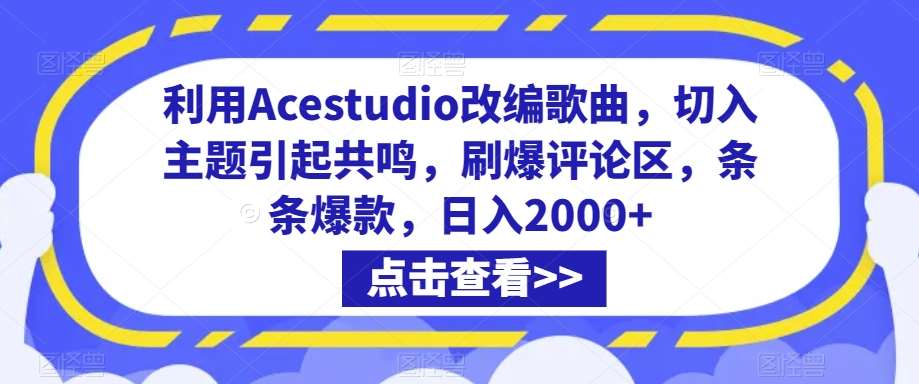 利用Acestudio改编歌曲，切入主题引起共鸣，刷爆评论区，条条爆款，日入2000+【揭秘】-靠谱项目库