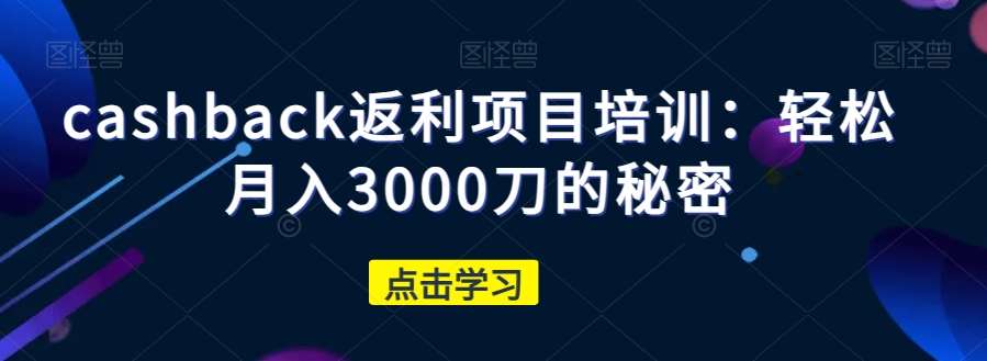 cashback返利项目培训：轻松月入3000刀的秘密-靠谱项目库