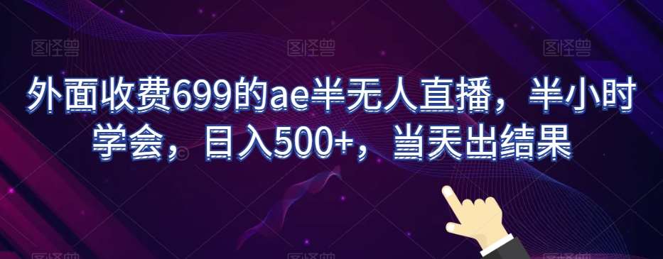 外面收费699的ae半无人直播，半小时学会，日入500+，当天出结果【揭秘】-靠谱项目库