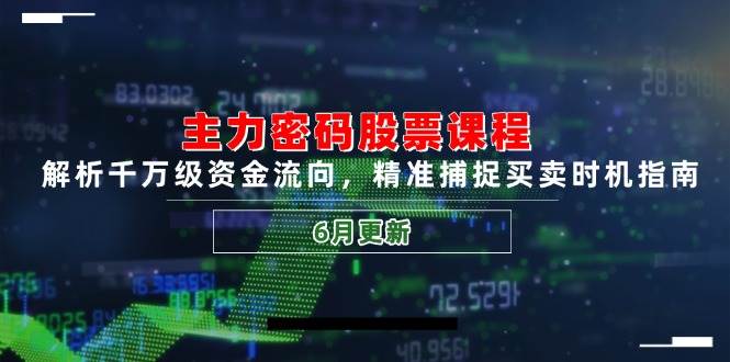 主力密码股票课程，解析千万级资金流向，精准捕捉买卖时机指南（6月更新）-靠谱项目库