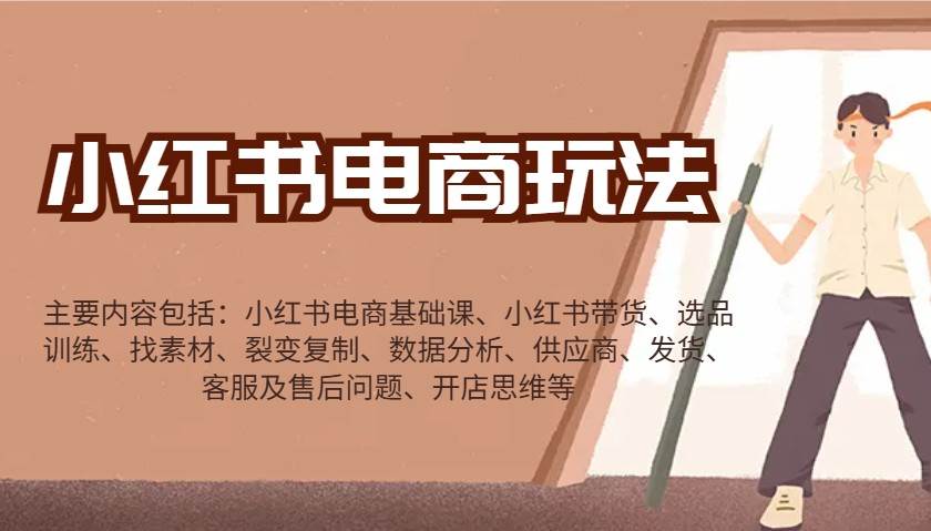 小红书电商玩法：带货/选品/找素材/裂变/数据分析/供应商/发货/售后/开店思维等-靠谱项目库
