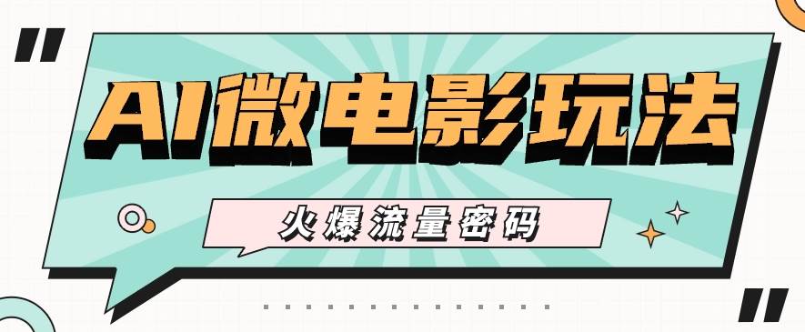 最近爆火的AI微电影玩法，零门槛新手也能制作原创作品，多种变现方式【视频+工具】-靠谱项目库
