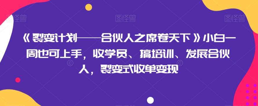 《裂变计划——合伙人之席卷天下》小白一周也可上手，收学员、搞培训、发展合伙人，裂变式收单变现-靠谱项目库