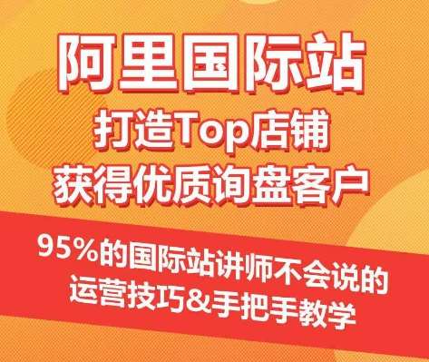【阿里国际站】打造Top店铺&获得优质询盘客户，​95%的国际站讲师不会说的运营技巧-靠谱项目库