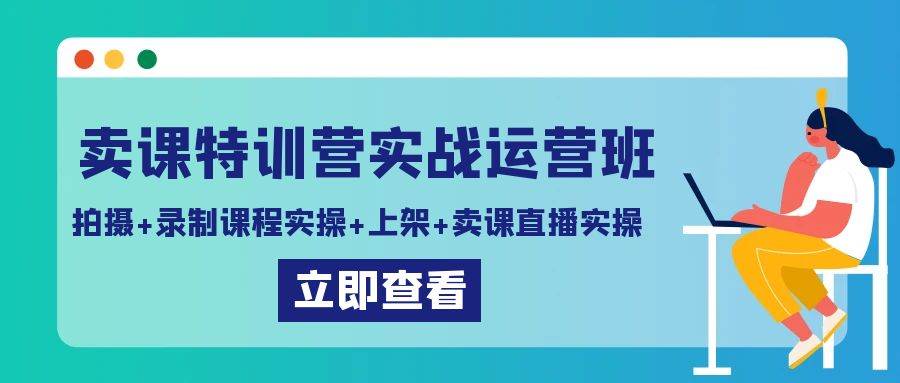 卖课特训营实战运营班：拍摄+录制课程实操+上架课程+卖课直播实操-靠谱项目库