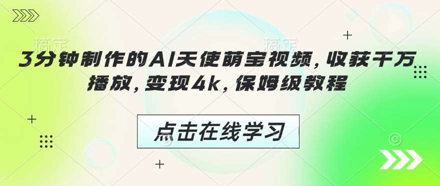 3分钟制作的AI天使萌宝视频，收获千万播放，变现4k，保姆级教程!-靠谱项目库