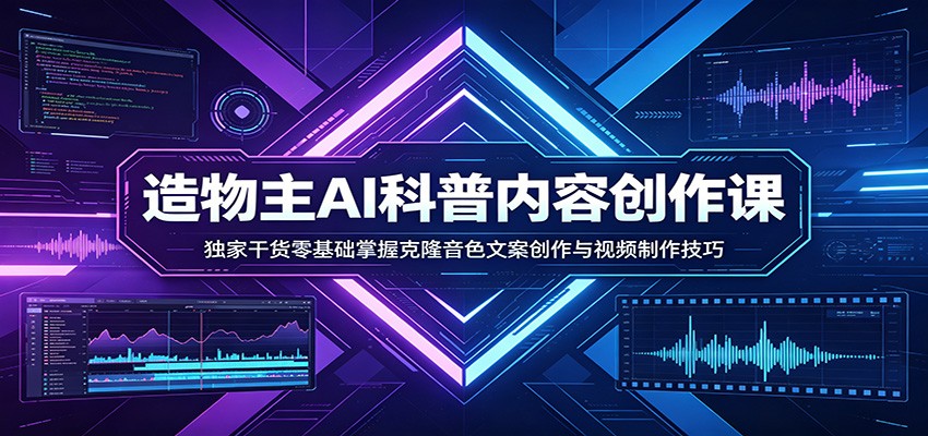 AI科普内容创作课：独家干货零基础掌握克隆音色文案创作与视频制作技巧-靠谱项目库
