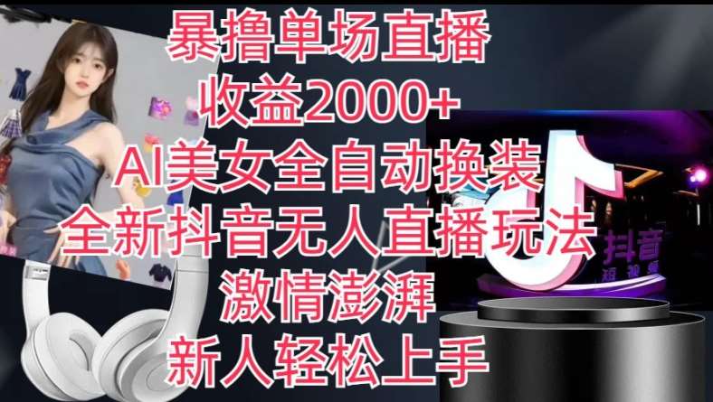 全新抖音无人直播玩法，AI美女全自动换装，激情澎湃，新人轻松上手，暴撸单场直播2k+【揭秘】-靠谱项目库